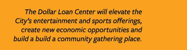 The Dollar Loan Center will elevate the City s entertainment and sports offerings, create new economic opportunities    